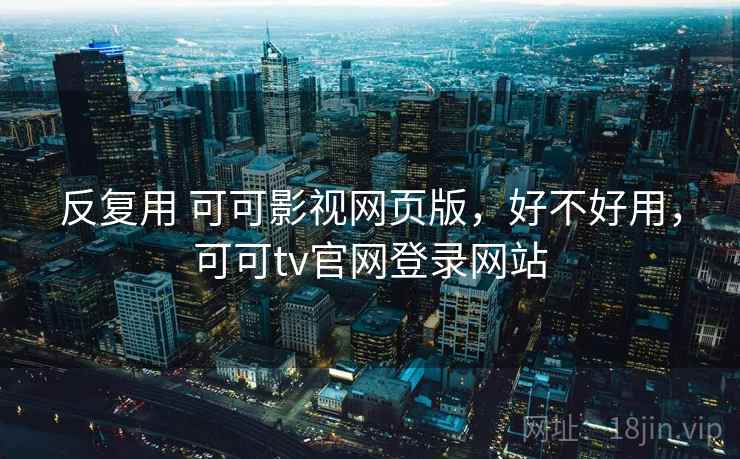 反复用 可可影视网页版,好不好用,可可tv官网登录网站 第1张 反复用 可可影视网页版,好不好用,可可tv官网登录网站 第1张