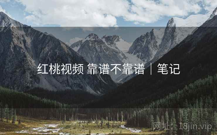 红桃视频 靠谱不靠谱|笔记 第1张 红桃视频 靠谱不靠谱|笔记 第1张