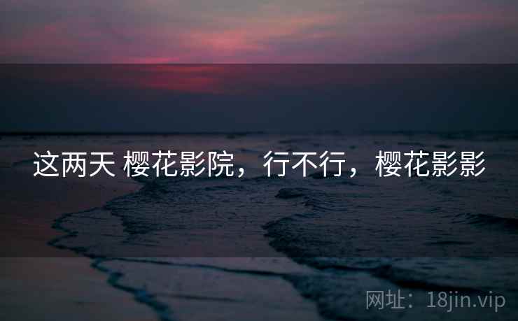 这两天 樱花影院,行不行,樱花影影 第2张 这两天 樱花影院,行不行,樱花影影 第2张