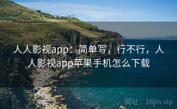人人影视app:简单写,行不行,人人影视app苹果手机怎么下载 第2张 人人影视app:简单写,行不行,人人影视app苹果手机怎么下载 第2张