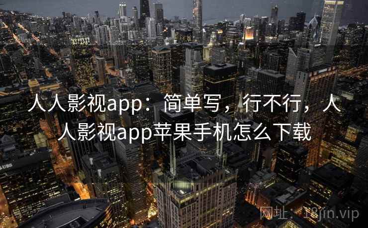 人人影视app:简单写,行不行,人人影视app苹果手机怎么下载 第1张 人人影视app:简单写,行不行,人人影视app苹果手机怎么下载 第1张