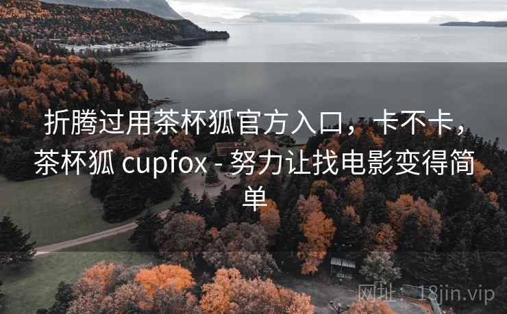 折腾过用茶杯狐官方入口,卡不卡,茶杯狐 cupfox - 努力让找电影变得简单 第2张 折腾过用茶杯狐官方入口,卡不卡,茶杯狐 cupfox - 努力让找电影变得简单 第2张