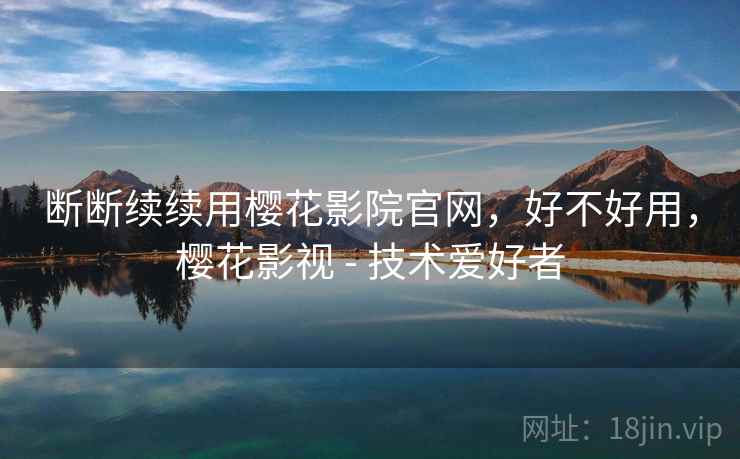 断断续续用樱花影院官网,好不好用,樱花影视 - 技术爱好者 第1张 断断续续用樱花影院官网,好不好用,樱花影视 - 技术爱好者 第1张