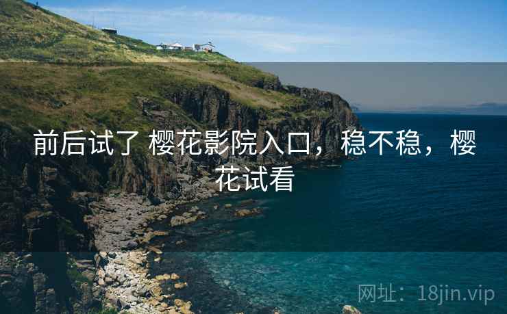 前后试了 樱花影院入口,稳不稳,樱花试看 第2张 前后试了 樱花影院入口,稳不稳,樱花试看 第2张