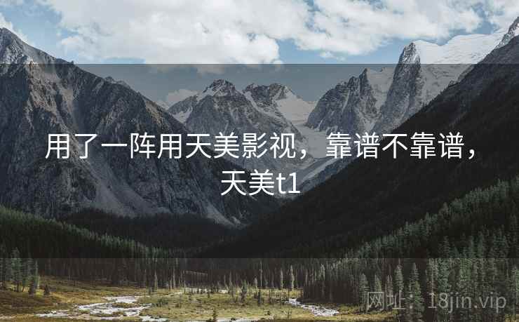 用了一阵用天美影视,靠谱不靠谱,天美t1 第1张 用了一阵用天美影视,靠谱不靠谱,天美t1 第1张