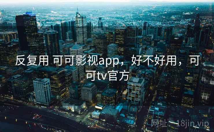 反复用 可可影视app,好不好用,可可tv官方 第2张 反复用 可可影视app,好不好用,可可tv官方 第2张