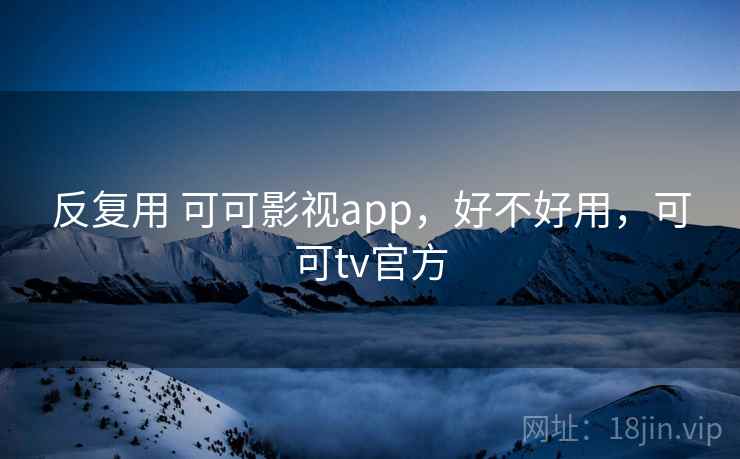 反复用 可可影视app,好不好用,可可tv官方 第1张 反复用 可可影视app,好不好用,可可tv官方 第1张