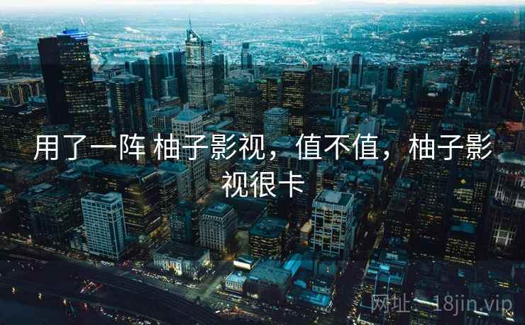 用了一阵 柚子影视，值不值，柚子影视很卡  第2张