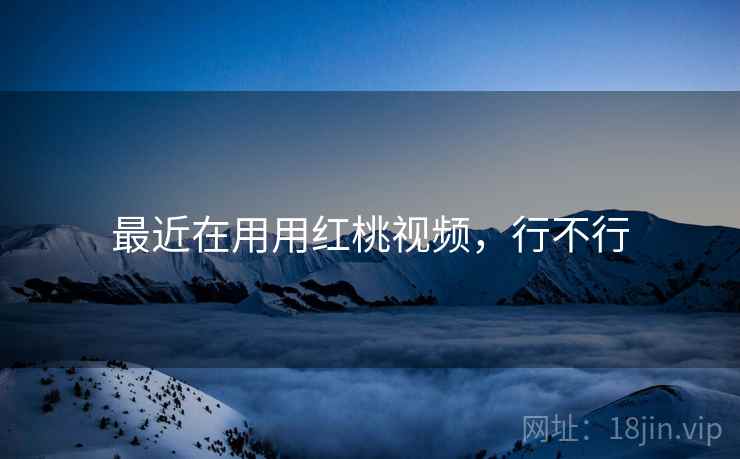 最近在用用红桃视频,行不行 第1张 最近在用用红桃视频,行不行 第1张