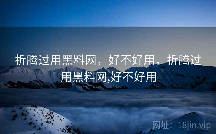 折腾过用黑料网,好不好用,折腾过用黑料网,好不好用 第1张 折腾过用黑料网,好不好用,折腾过用黑料网,好不好用 第1张