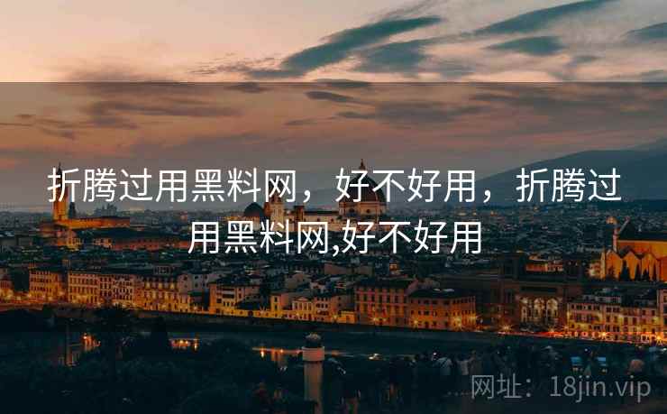 折腾过用黑料网,好不好用,折腾过用黑料网,好不好用 第2张 折腾过用黑料网,好不好用,折腾过用黑料网,好不好用 第2张