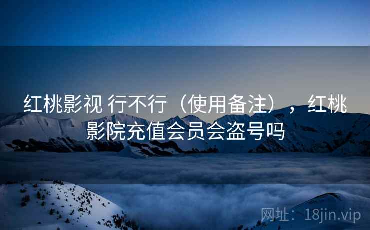 红桃影视 行不行（使用备注），红桃影院充值会员会盗号吗  第1张