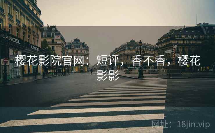 樱花影院官网:短评,香不香,樱花影影 第2张 樱花影院官网:短评,香不香,樱花影影 第2张