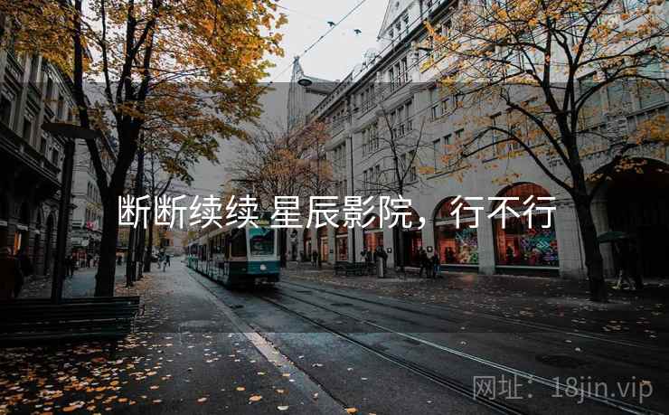断断续续 星辰影院，行不行  第2张