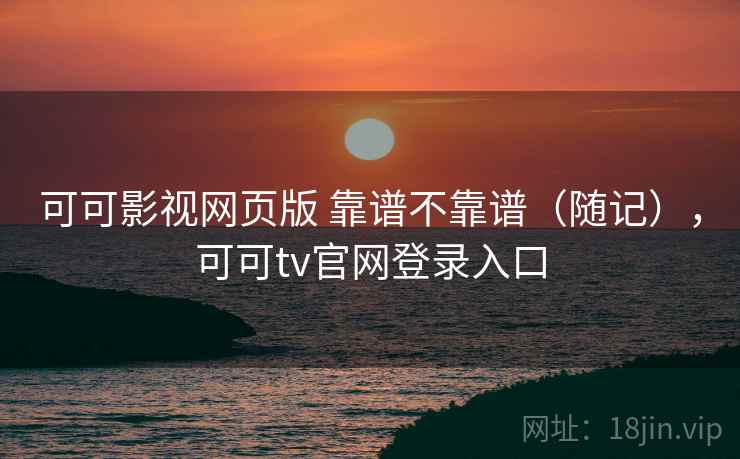 可可影视网页版 靠谱不靠谱(随记),可可tv官网登录入口 第1张 可可影视网页版 靠谱不靠谱(随记),可可tv官网登录入口 第1张