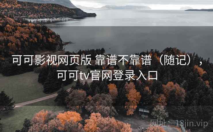 可可影视网页版 靠谱不靠谱(随记),可可tv官网登录入口 第2张 可可影视网页版 靠谱不靠谱(随记),可可tv官网登录入口 第2张