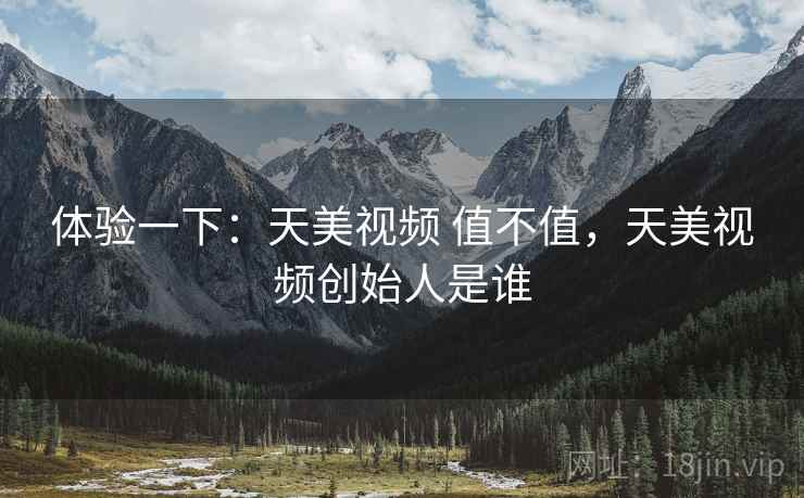 体验一下:天美视频 值不值,天美视频创始人是谁 第2张 体验一下:天美视频 值不值,天美视频创始人是谁 第2张