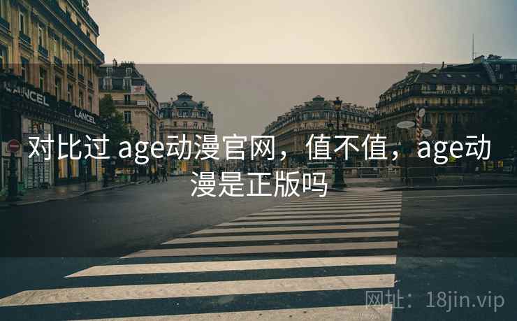 对比过 age动漫官网,值不值,age动漫是正版吗 第2张 对比过 age动漫官网,值不值,age动漫是正版吗 第2张