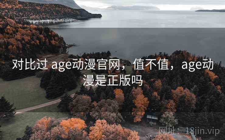 对比过 age动漫官网,值不值,age动漫是正版吗 第1张 对比过 age动漫官网,值不值,age动漫是正版吗 第1张