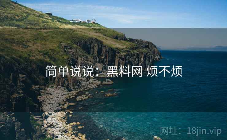 简单说说：黑料网 烦不烦  第2张