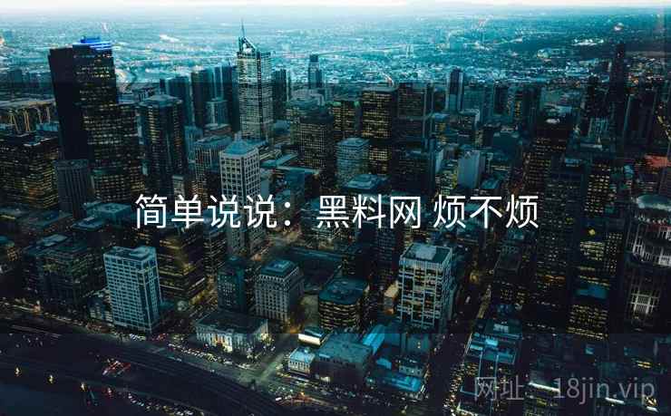 简单说说：黑料网 烦不烦  第1张