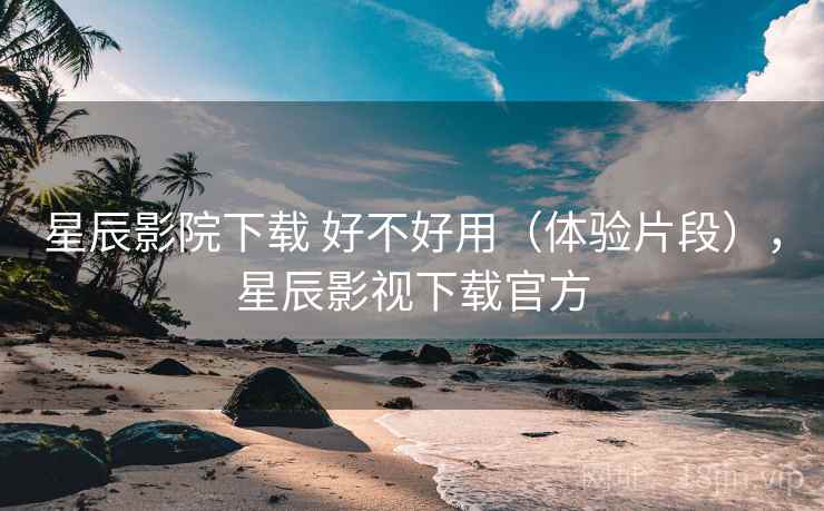 星辰影院下载 好不好用(体验片段),星辰影视下载官方 第1张 星辰影院下载 好不好用(体验片段),星辰影视下载官方 第1张