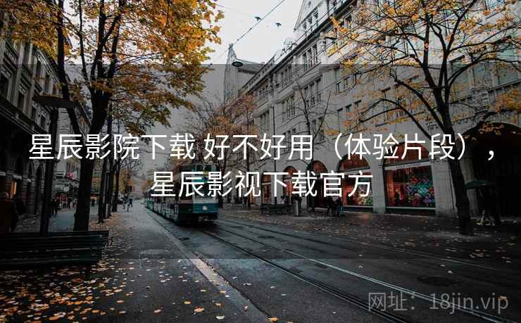 星辰影院下载 好不好用(体验片段),星辰影视下载官方 第2张 星辰影院下载 好不好用(体验片段),星辰影视下载官方 第2张