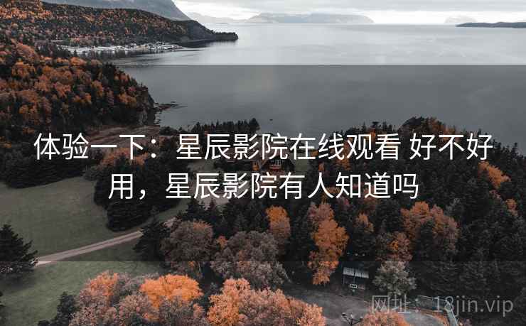 体验一下:星辰影院在线观看 好不好用,星辰影院有人知道吗 第2张 体验一下:星辰影院在线观看 好不好用,星辰影院有人知道吗 第2张