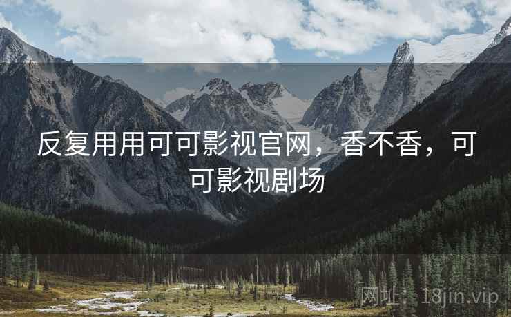 反复用用可可影视官网,香不香,可可影视剧场 第2张 反复用用可可影视官网,香不香,可可影视剧场 第2张