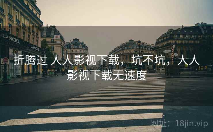 折腾过 人人影视下载,坑不坑,人人影视下载无速度 第1张 折腾过 人人影视下载,坑不坑,人人影视下载无速度 第1张