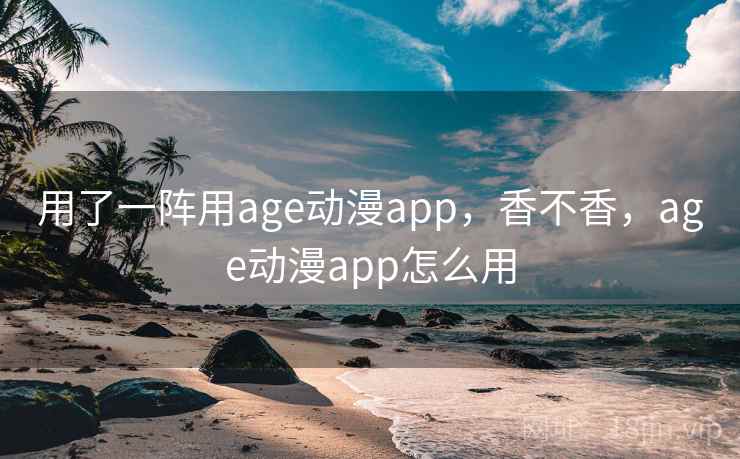 用了一阵用age动漫app，香不香，age动漫app怎么用  第2张
