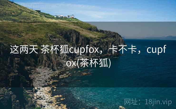 这两天 茶杯狐cupfox,卡不卡,cupfox(茶杯狐) 第2张 这两天 茶杯狐cupfox,卡不卡,cupfox(茶杯狐) 第2张